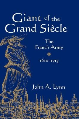 Giant of the Grand Siecle: The French Army, 1610 1715 by Lynn, John A., II