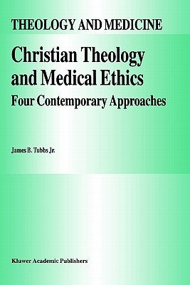 Christian Theology and Medical Ethics: Four Contemporary Approaches by Tubbs Jr, James B.