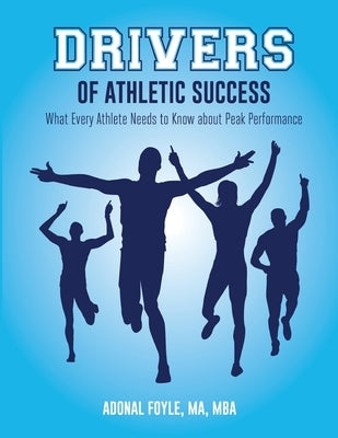 Drivers of Athletic Success: What Every Athlete Needs to Know about Peak Performance by Foyle, Adonal