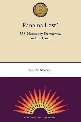 Panama Lost?: U.S. Hegemony, Democracy, and the Canal by Sánchez, Peter M.
