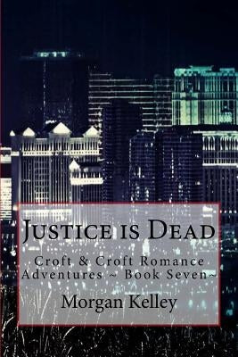 Justice is Dead: Croft & Croft Romance Adventures Book Seven by Kelley, Morgan