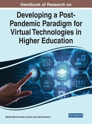 Handbook of Research on Developing a Post-Pandemic Paradigm for Virtual Technologies in Higher Education by Loureiro, Sandra Maria Correia