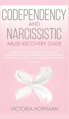 Codependency and Narcissistic Abuse Recovery Guide: Cure Your Codependent & Narcissist Personality Disorder and Relationships! Follow The Ultimate Use by Hoffman, Victoria