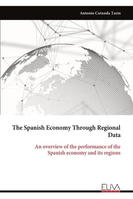 The Spanish Economy Through Regional Data: An overview of the performance of the Spanish economy and its regions by Tarín, Antonio Cutanda