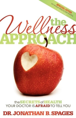 The Wellness Approach: The Secrets of Health Your Doctor Is Afraid to Tell You by Spages, Jonathan B.