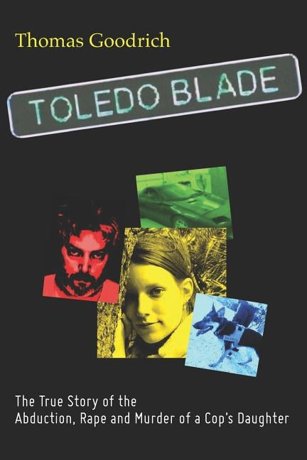 Toledo Blade: The True Story of the Abduction, Rape and Murder of a Cop's Daughter by Goodrich, Thomas