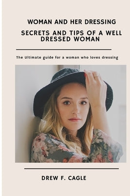 Secrets and Tips of a Well Dressed Woman: Ultimate guide for a woman who loves dressing by F. Cagle, Drew