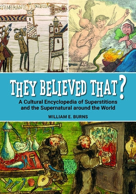 They Believed That? A Cultural Encyclopedia of Superstitions and the Supernatural around the World by Burns, William