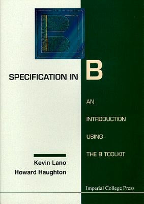 Specification in B: An Introduction Using the B Toolkit by Haughton, Howard