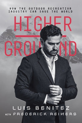 Higher Ground: How the Outdoor Recreation Industry Can Save the World by Benitez, Luis