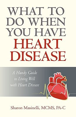 What to Do When You Have Heart Disease: A Handy Guide to Living Well with Heart Disease by Sharon Masinelli McMs Pa-C, Masinelli MC