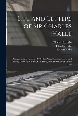 Life and Letters of Sir Charles Hallé; Being an Autobiography (1819-1860) With Correspondence and Diaries; Edited by his son, C.E. Hallé, and his Daug by Haile, Martin