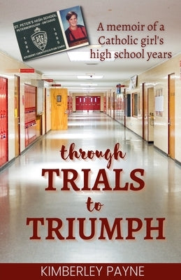 Through Trials to Triumph: A memoir of a Catholic girl's high school years by Payne, Kimberley