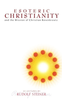 Esoteric Christianity: And the Mission of Christian Rosenkreutz (Cw 130) by Steiner, Rudolf