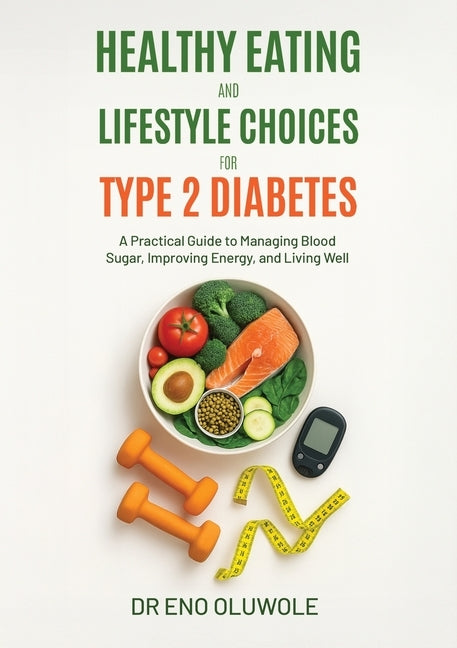 Healthy Eating and Lifestyle Choices for Type 2 Diabetes: A Practical Guide to Managing Blood Sugar, Improving Energy, and Living Well by Oluwole, Eno