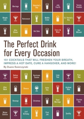 The Perfect Drink for Every Occasion: 151 Cocktails That Will Freshen Your Breath, Impress a Hot Date, Cure a Hangover, and More! by Swierczynski, Duane