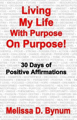 Living My Life With Purpose On Purpose: 30 Days of Positive Affirmations by Bynum, Melissa D.