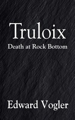 Truloix: Death at Rock Bottom by Vogler, Edward