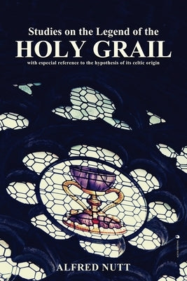 Studies on the Legend of the Holy Grail: With especial reference to the hypothesis of its Celtic origin by Nutt, Alfred