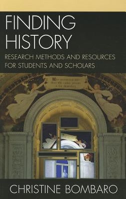 Finding History: Research Methods and Resources for Students and Scholars by Bombaro, Christine