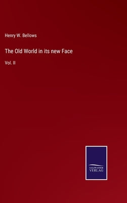The Old World in its new Face: Vol. II by Bellows, Henry W.