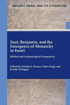 Saul, Benjamin, and the Emergence of Monarchy in Israel: Biblical and Archaeological Perspectives by Krause, Joachim J.
