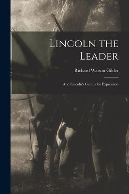 Lincoln the Leader: and Lincoln's Genius for Expression by Gilder, Richard Watson 1844-1909