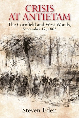 Crisis at Antietam: The Cornfield and West Woods, September 17, 1862 by Eden, Steven
