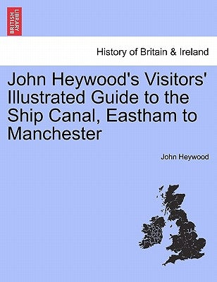 John Heywood's Visitors' Illustrated Guide to the Ship Canal, Eastham to Manchester by Heywood, John
