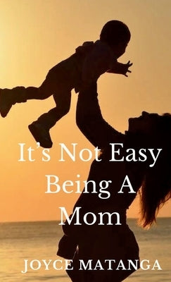 It's Not Easy Being a Mom by Matanga, Joyce