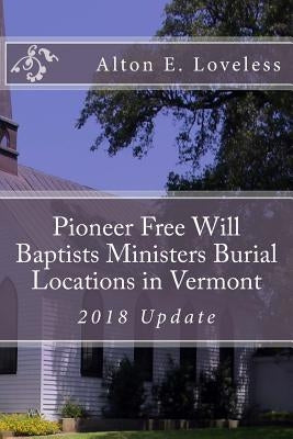 Pioneer Free Will Baptists Ministers Burial Locations in Vermont by Loveless, Alton E.