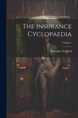 The Insurance Cyclopaedia; Volume 1 by Walford, Cornelius