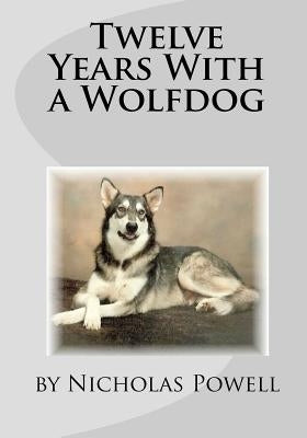 Twelve Years With A Wolfdog by Powell, Nicholas