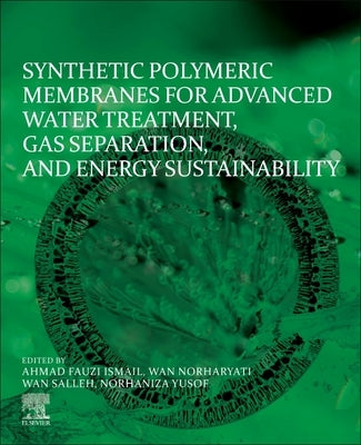 Synthetic Polymeric Membranes for Advanced Water Treatment, Gas Separation, and Energy Sustainability by Ismail, Ahmad Fauzi