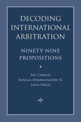 Decoding International Arbitration: Ninety-Nine Propositions by Dharmananda, Kanaga