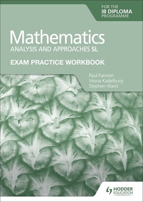 Exam Practice Workbook for Mathematics for the Ib Diploma: Analysis and Approaches SL: Hodder Education Group by Fannon, Paul