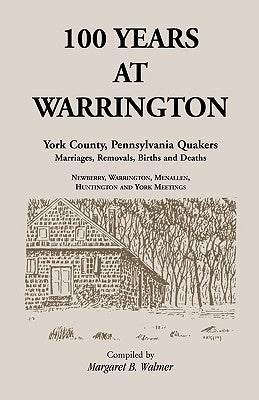 100 Years at Warrington: York County, Pennsylvania, Quaker Marriages, Removals, Births and Deaths by Walmer, Margaret B.
