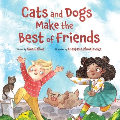 Cats and Dogs Make the Best of Friends by Gallois, Gina E.