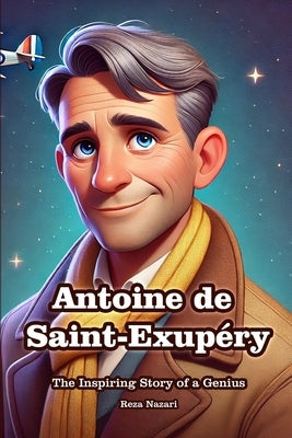 Antoine de Saint-Exupéry: The Inspiring Story of a Genius by Nazari, Reza