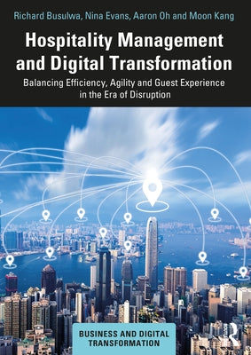 Hospitality Management and Digital Transformation: Balancing Efficiency, Agility and Guest Experience in the Era of Disruption by Busulwa, Richard