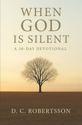 When GOD Is Silent: A 30-Day Devotional by Robertsson, DC