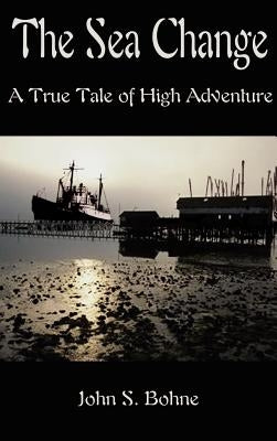 The Sea Change: A True Tale of High Adventure by Bohne, John S.