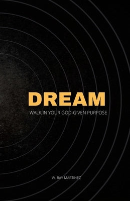 Dream: Walk in Your God-Given Purpose by Martinez, W. Ray
