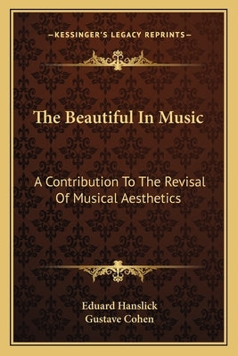The Beautiful In Music: A Contribution To The Revisal Of Musical Aesthetics by Hanslick, Eduard