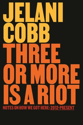 Three or More Is a Riot: Notes on How We Got Here: 2012-Present by Cobb, Jelani