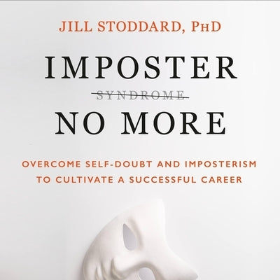 Imposter No More: Overcome Self-Doubt and Imposterism to Cultivate a Successful Career by Stoddard