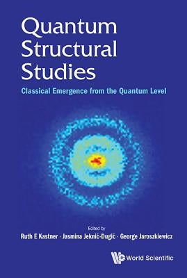 Quantum Structural Studies: Classical Emergence from the Quantum Level by Kastner, Ruth E.