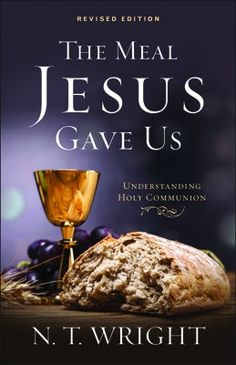 The Meal Jesus Gave Us, Revised Edition by Wright, N. T.