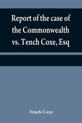 Report of the case of the Commonwealth vs. Tench Coxe, Esq. on a motion for a mandamus, in the Supreme Court of Pennsylvania: taken from the fourth vo by Coxe, Tench