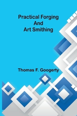 Practical forging and art smithing by F. Googerty, Thomas